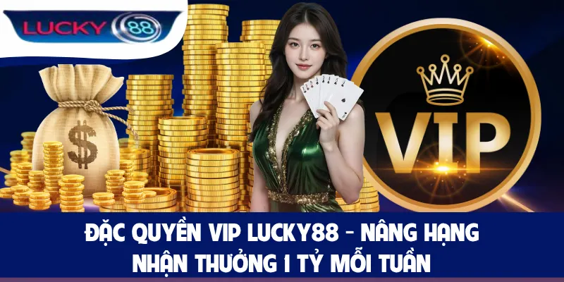 Đặc Quyền Vip LUCKY88 - Nâng Hạng Nhận Thưởng 1 Tỷ Mỗi Tuần