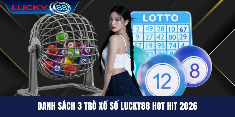 Danh sách 3 trò xổ số LUCKY88 hot hit 2026