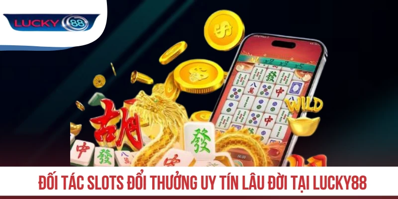 Đối tác slots đổi thưởng uy tín lâu đời tại LUCKY88