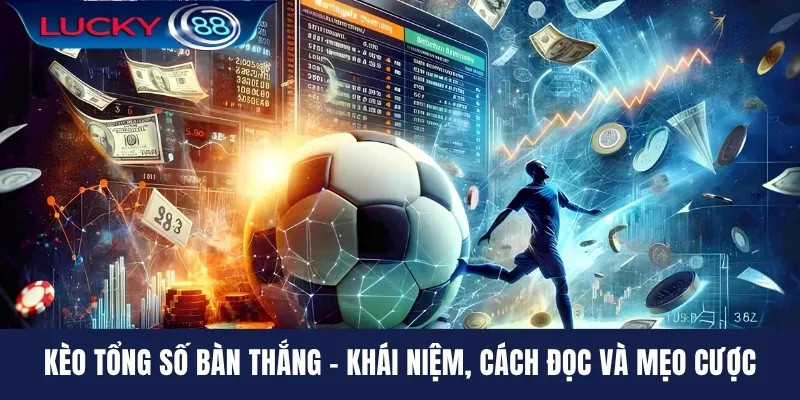Kèo Tổng Số Bàn Thắng - Khái Niệm, Cách Đọc Và Mẹo Cược