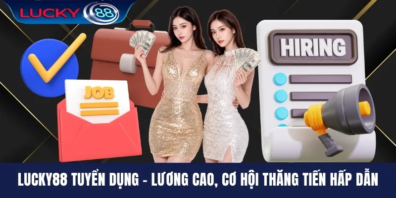LUCKY88 Tuyển Dụng - Lương Cao, Cơ Hội Thăng Tiến Hấp Dẫn