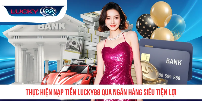 Thực hiện nạp tiền LUCKY88 qua ngân hàng siêu tiện lợi