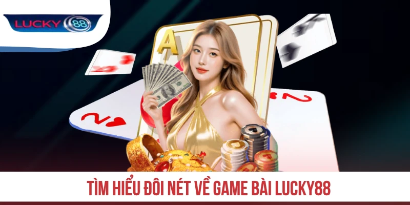 Tìm hiểu đôi nét về game bài LUCKY88