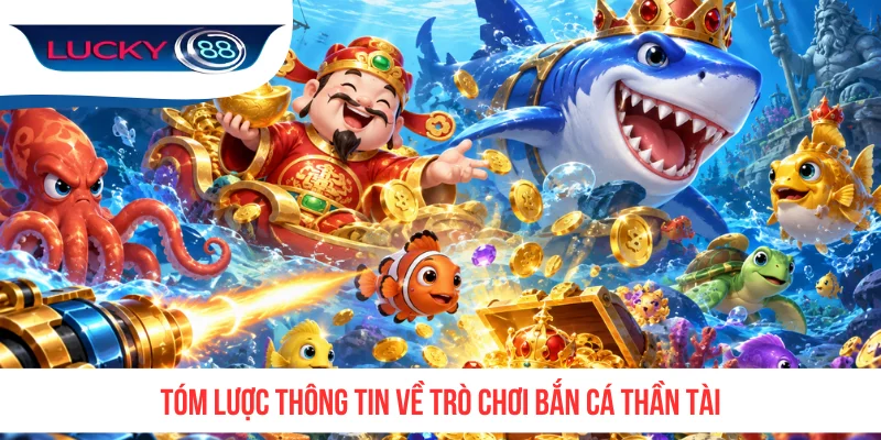 Tóm lược thông tin về trò chơi Bắn Cá Thần Tài
