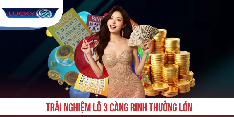 Trải nghiệm lô 3 càng rinh thưởng lớn